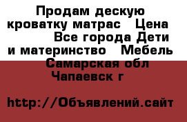 Продам дескую кроватку матрас › Цена ­ 3 000 - Все города Дети и материнство » Мебель   . Самарская обл.,Чапаевск г.